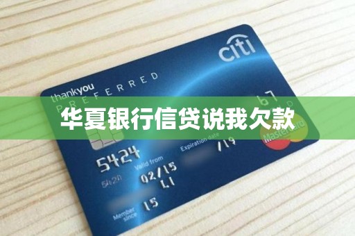 华夏银行信贷说我欠款咋回事？逾期对信用有啥影响？