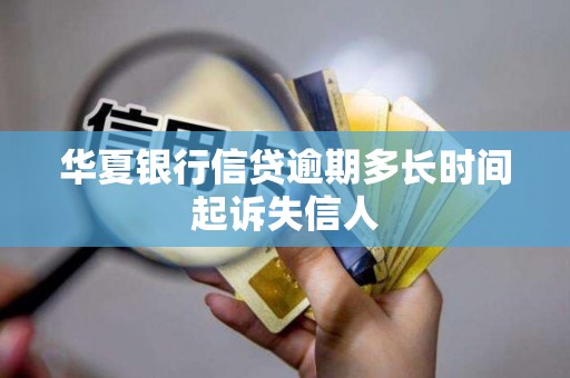 华夏银行信贷逾期多久起诉失信人？答案都在这儿了